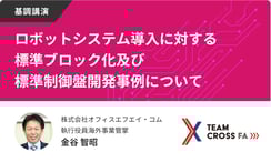 <基調講演>Team Cross FA:ロボットシステム導入に対する標準ブロック化及び標準制御盤開発事例について【制御盤DXメッセ2021アーカイブ】
