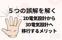 5つの誤解を解く！2D電気設計から3D電気設計へ移行するメリット